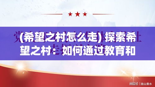 (希望之村怎么走) 探索希望之村：如何通过教育和创新，重新点燃乡村的活力与发展？